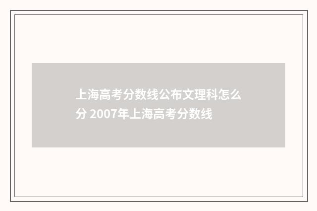 上海高考分数线公布文理科怎么分 2007年上海高考分数线