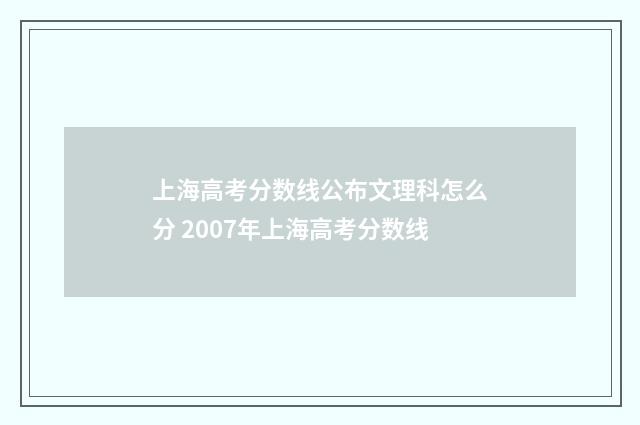 上海高考分数线公布文理科怎么分 2007年上海高考分数线