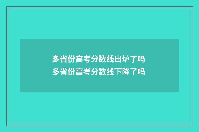 多省份高考分数线出炉了吗 多省份高考分数线下降了吗