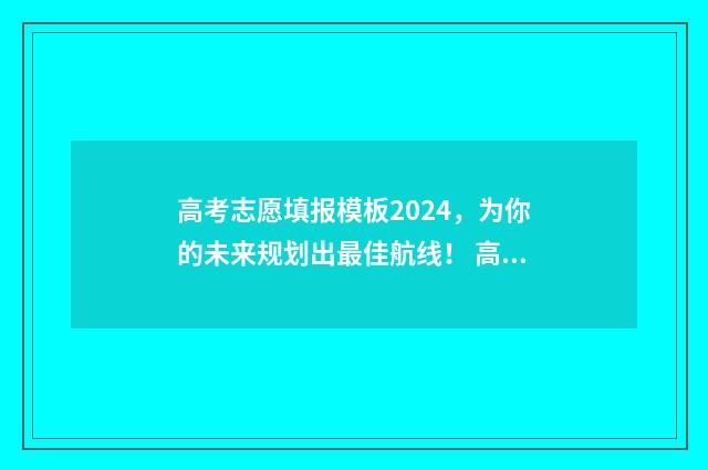 高考志愿填报模板2024，为你的未来规划出最佳航线！ 高考志愿填报模拟