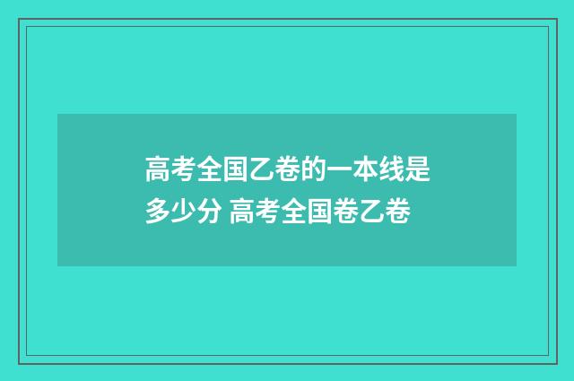高考全国乙卷的一本线是多少分 高考全国卷乙卷