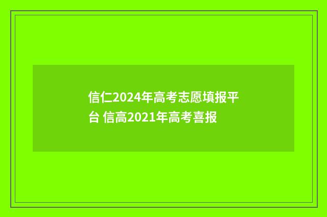 信仁2024年高考志愿填报平台 信高2021年高考喜报