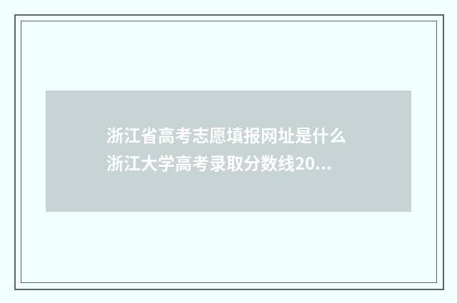 浙江省高考志愿填报网址是什么 浙江大学高考录取分数线2024