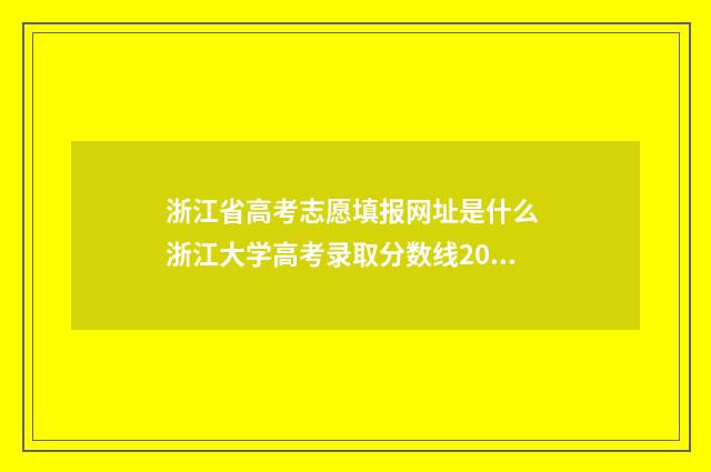 浙江省高考志愿填报网址是什么 浙江大学高考录取分数线2024