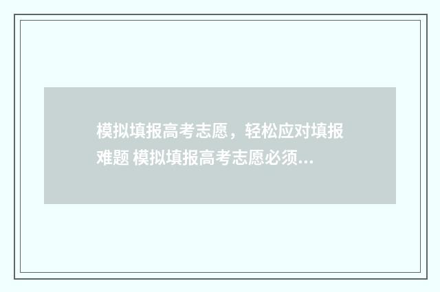模拟填报高考志愿，轻松应对填报难题 模拟填报高考志愿必须填吗