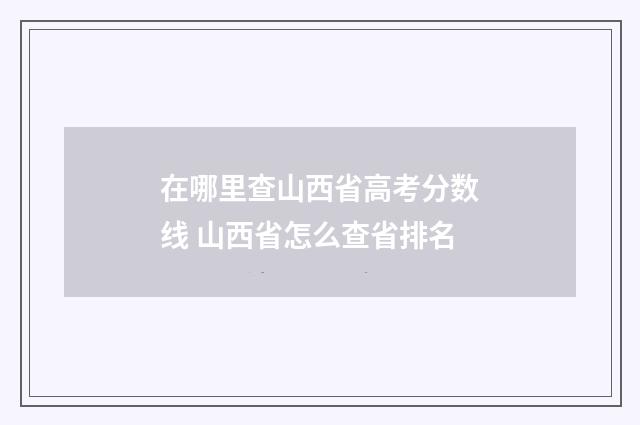 在哪里查山西省高考分数线 山西省怎么查省排名