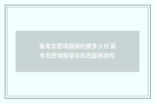 高考志愿填报保的要多少分 高考志愿填报保存后还能修改吗