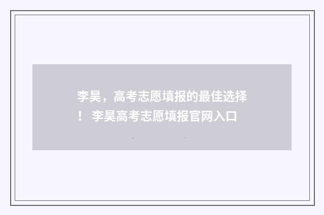 李昊，高考志愿填报的最佳选择！ 李昊高考志愿填报官网入口