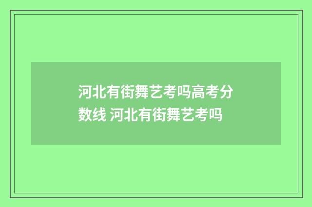 河北有街舞艺考吗高考分数线 河北有街舞艺考吗