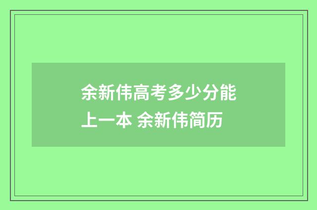 余新伟高考多少分能上一本 余新伟简历