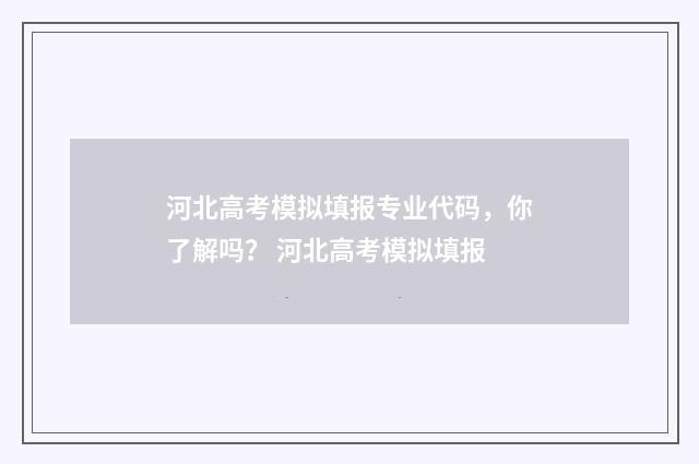 河北高考模拟填报专业代码，你了解吗？ 河北高考模拟填报