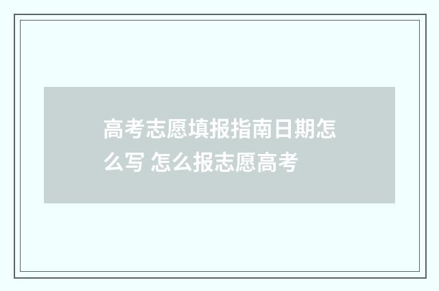 高考志愿填报指南日期怎么写 怎么报志愿高考