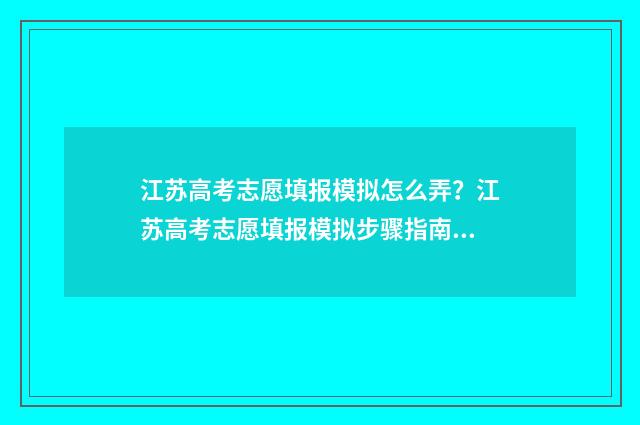 江苏高考志愿填报模拟怎么弄？江苏高考志愿填报模拟步骤指南 江苏高考志愿填报规则2024