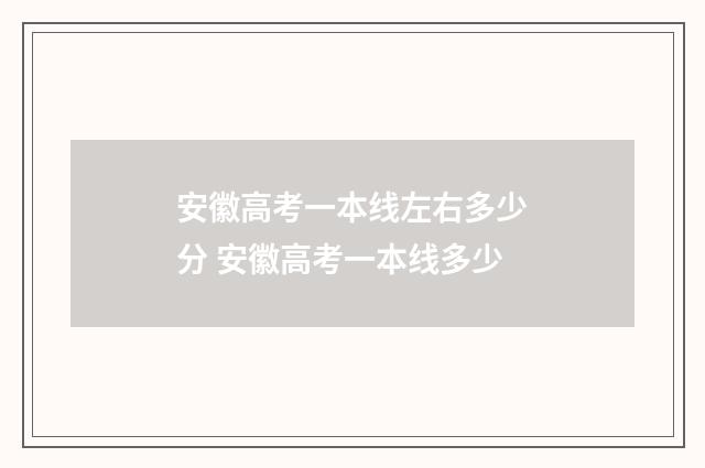 安徽高考一本线左右多少分 安徽高考一本线多少