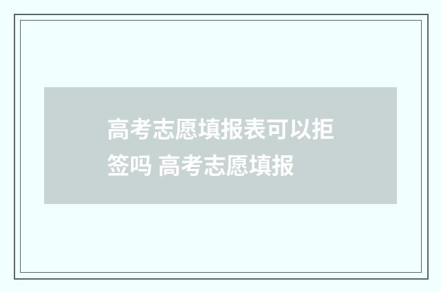 高考志愿填报表可以拒签吗 高考志愿填报