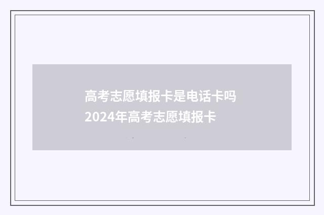 高考志愿填报卡是电话卡吗 2024年高考志愿填报卡
