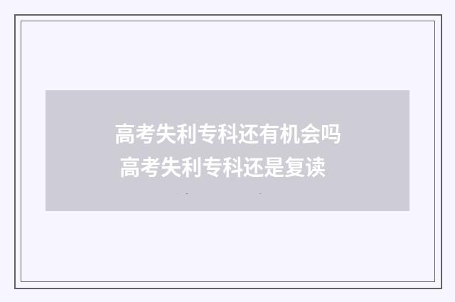高考失利专科还有机会吗 高考失利专科还是复读