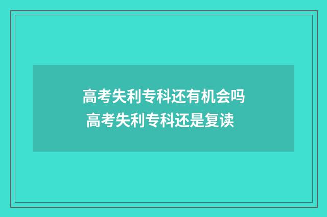高考失利专科还有机会吗 高考失利专科还是复读