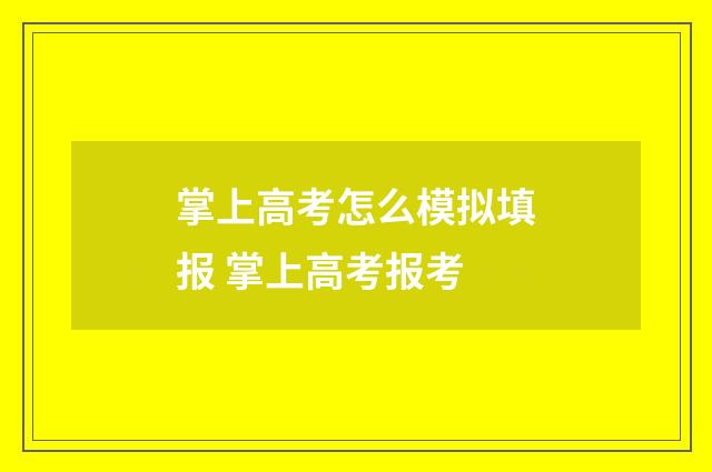掌上高考怎么模拟填报 掌上高考报考