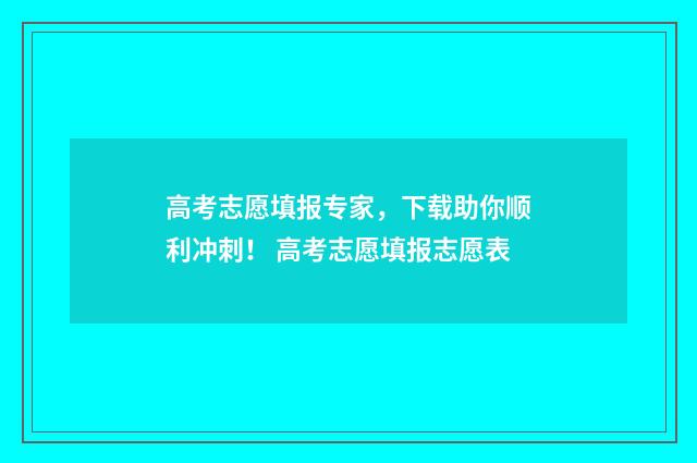 高考志愿填报专家，下载助你顺利冲刺！ 高考志愿填报志愿表
