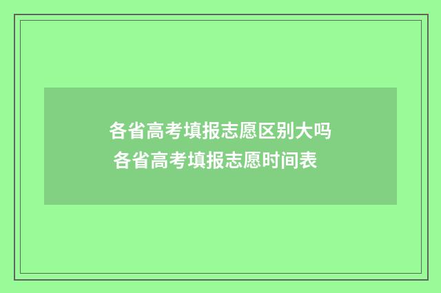 各省高考填报志愿区别大吗 各省高考填报志愿时间表