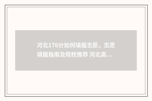 河北176分如何填报志愿，志愿填报指南及院校推荐 河北高考714分
