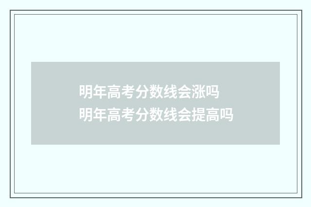 明年高考分数线会涨吗 明年高考分数线会提高吗