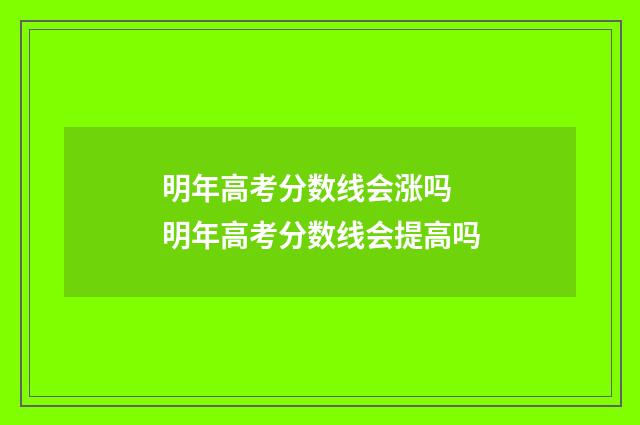 明年高考分数线会涨吗 明年高考分数线会提高吗