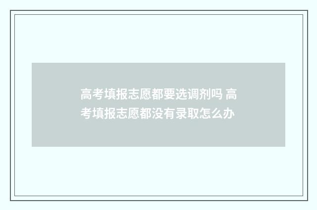 高考填报志愿都要选调剂吗 高考填报志愿都没有录取怎么办