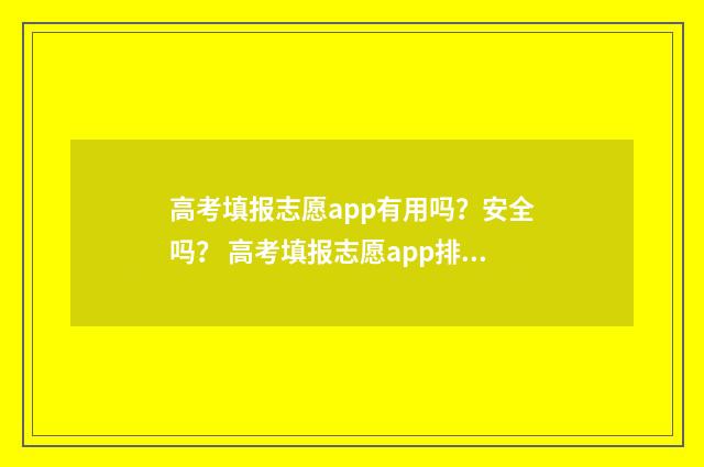 高考填报志愿app有用吗？安全吗？ 高考填报志愿app排行
