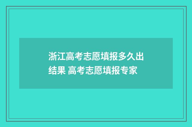 浙江高考志愿填报多久出结果 高考志愿填报专家