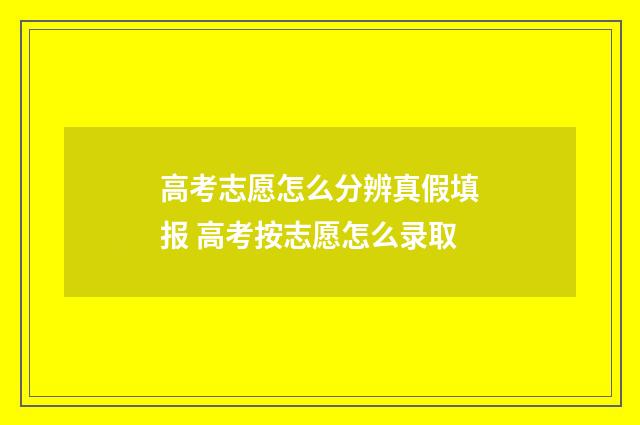 高考志愿怎么分辨真假填报 高考按志愿怎么录取