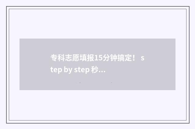 专科志愿填报15分钟搞定！ step by step 秒速填报指南 专科志愿填报方法技巧