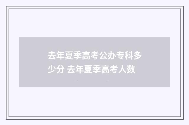 去年夏季高考公办专科多少分 去年夏季高考人数