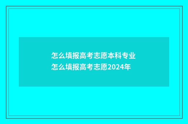 怎么填报高考志愿本科专业 怎么填报高考志愿2024年