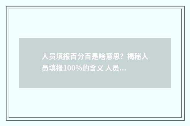 人员填报百分百是啥意思？揭秘人员填报100%的含义 人员信息填报