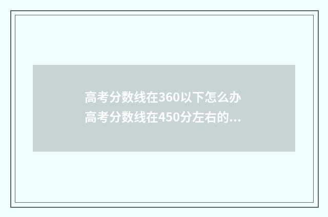 高考分数线在360以下怎么办 高考分数线在450分左右的大学