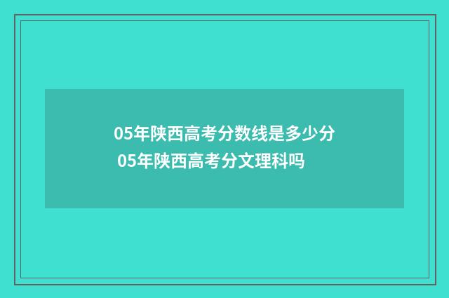 05年陕西高考分数线是多少分 05年陕西高考分文理科吗