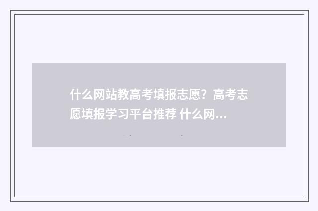 什么网站教高考填报志愿？高考志愿填报学习平台推荐 什么网站教高考数学