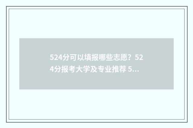 524分可以填报哪些志愿？524分报考大学及专业推荐 524分能考上什么大学