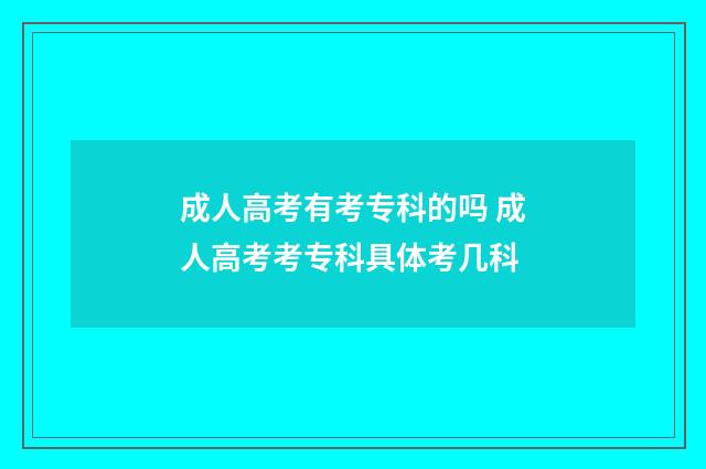 成人高考有考专科的吗 成人高考考专科具体考几科