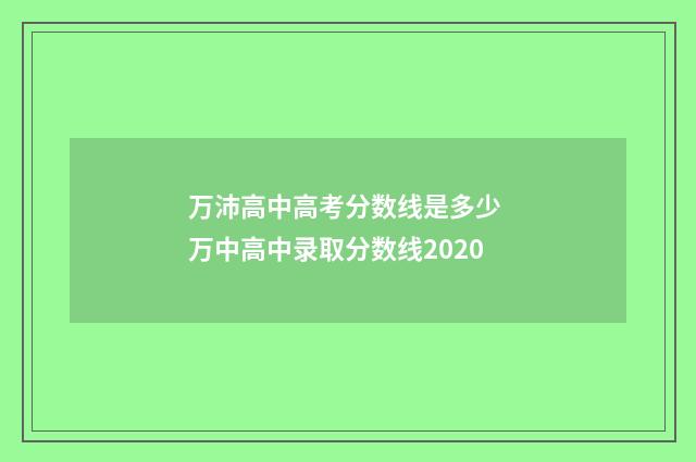 万沛高中高考分数线是多少 万中高中录取分数线2020