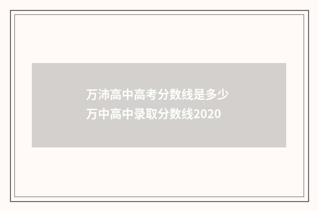 万沛高中高考分数线是多少 万中高中录取分数线2020