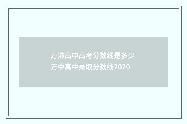 万沛高中高考分数线是多少 万中高中录取分数线2020
