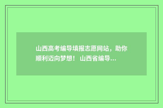 山西高考编导填报志愿网站，助你顺利迈向梦想！ 山西省编导艺考总分多少