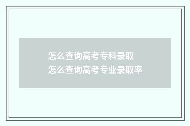 怎么查询高考专科录取 怎么查询高考专业录取率