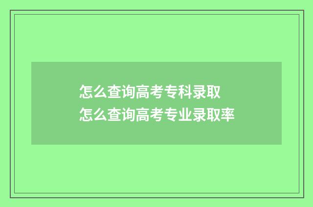 怎么查询高考专科录取 怎么查询高考专业录取率
