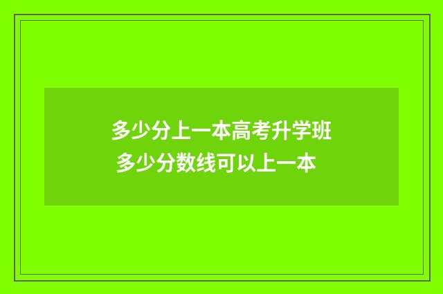 多少分上一本高考升学班 多少分数线可以上一本