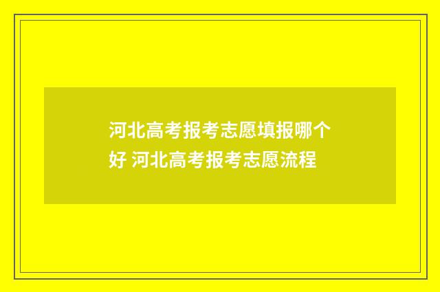 河北高考报考志愿填报哪个好 河北高考报考志愿流程