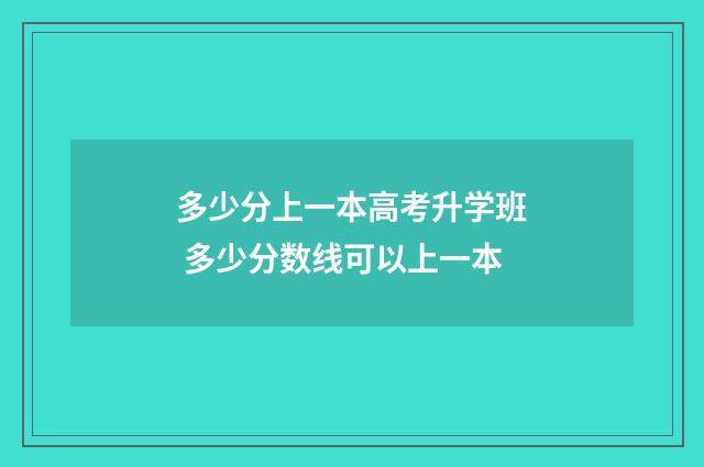 多少分上一本高考升学班 多少分数线可以上一本